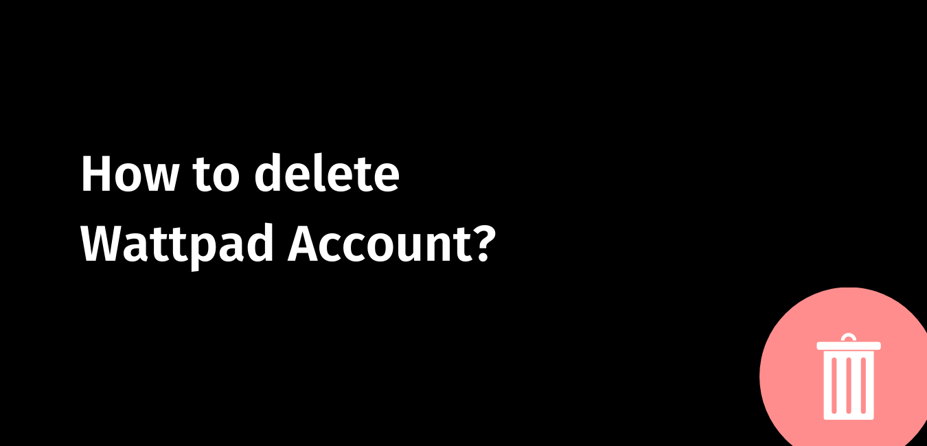 How to delete Wattpad Account
