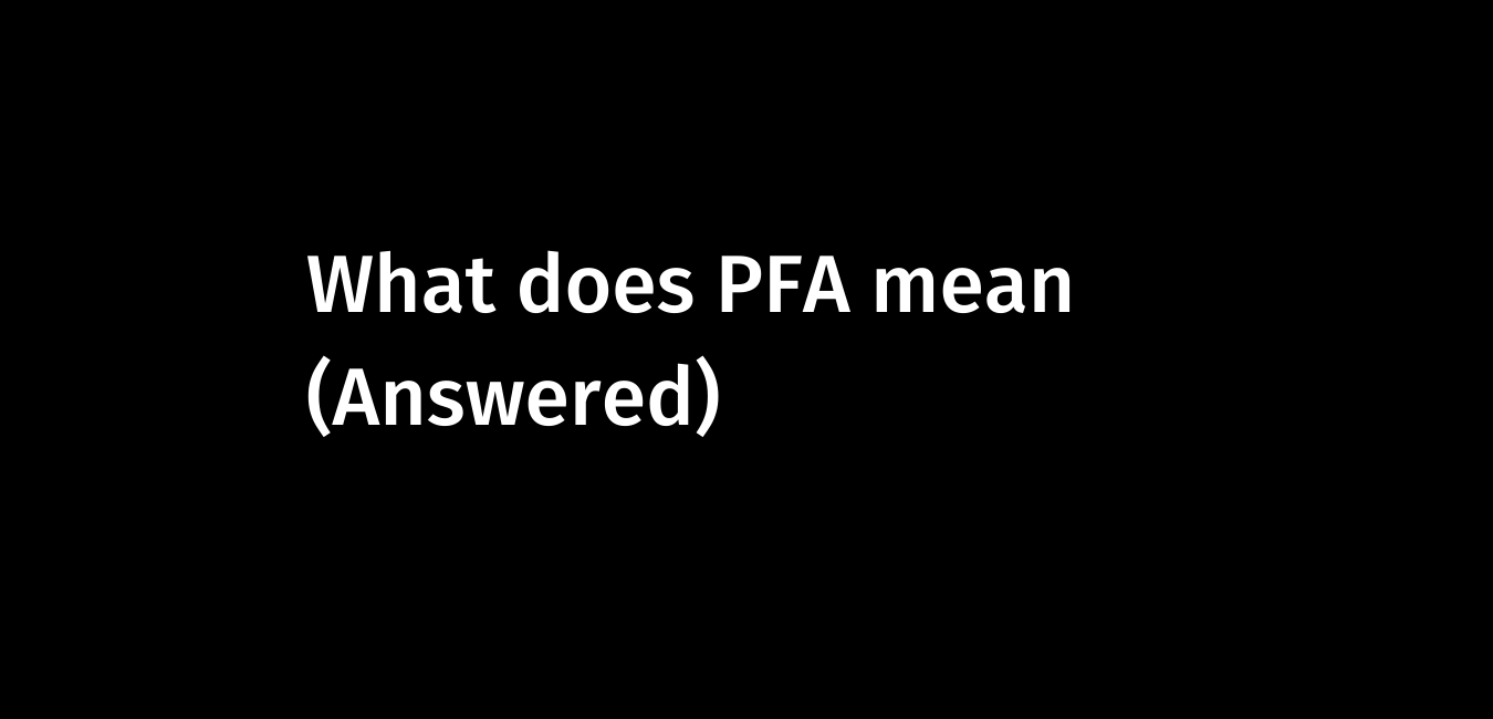 What does PFA mean (Answered)