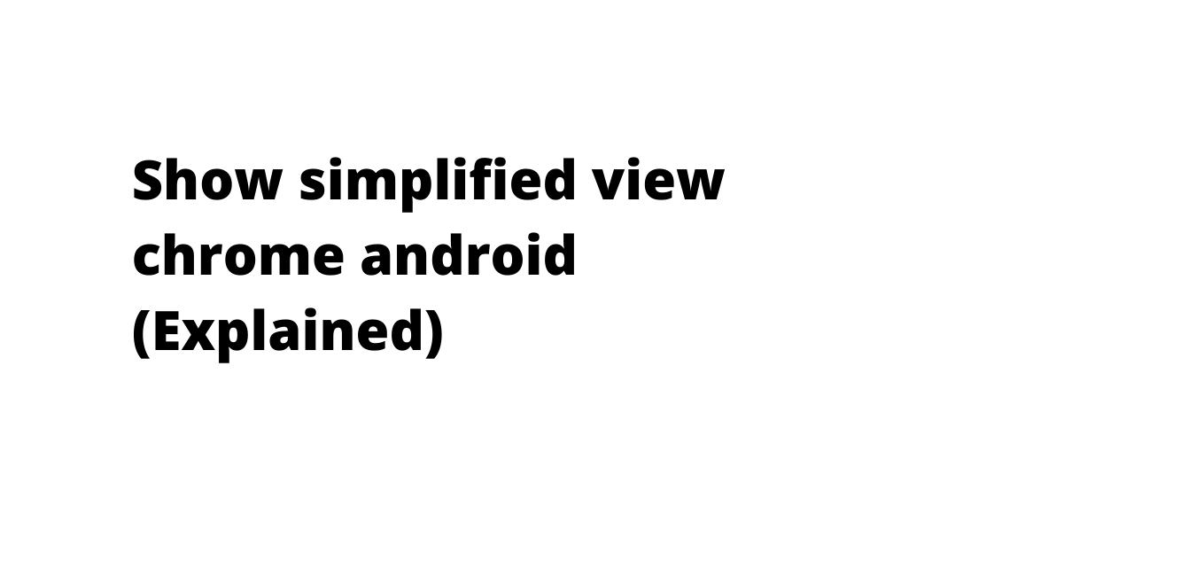 Show simplified view chrome android (Explained)